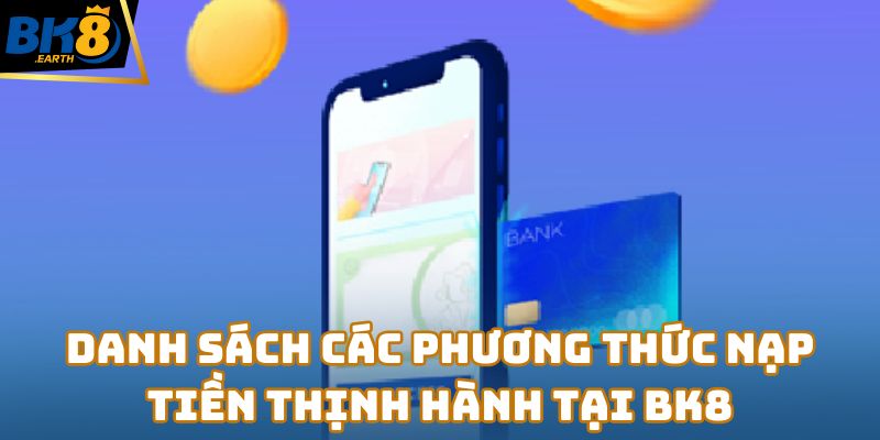 Danh sách các phương thức nạp tiền thịnh hành tại BK8