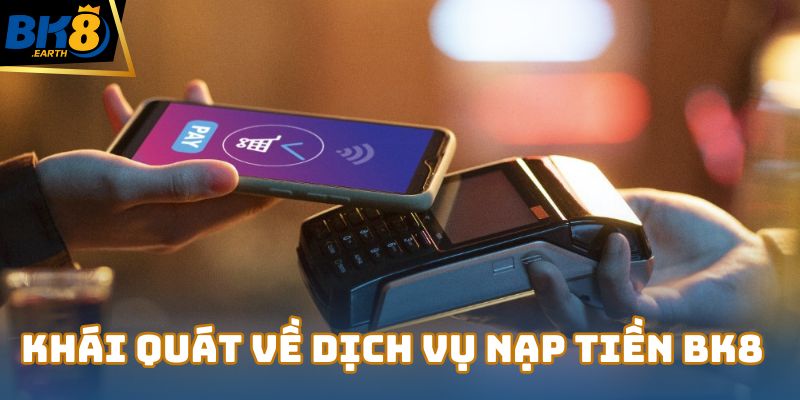 Khái quát về dịch vụ nạp tiền Bk8