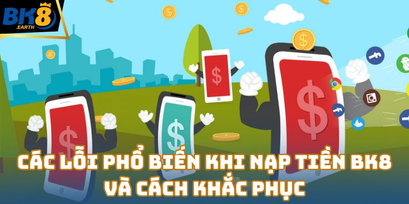 Các lỗi phổ biến khi nạp tiền Bk8 và cách khắc phục