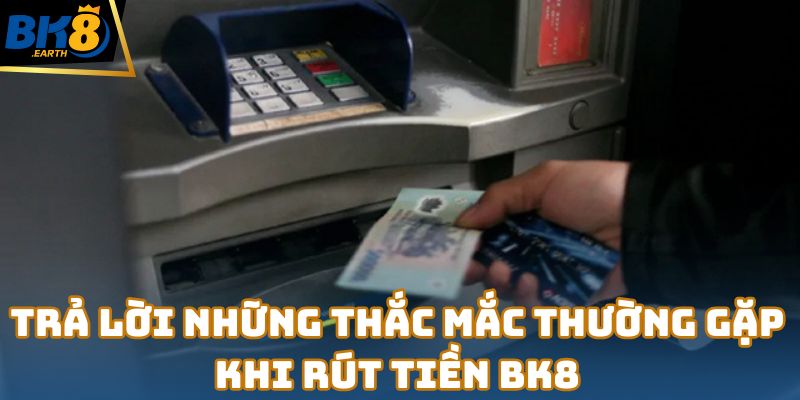 Rút Tiền Bk8 – Giao Dịch An Toàn Và Nhanh Chóng 5 Trả lời những thắc mắc thường gặp khi rút tiền Bk8